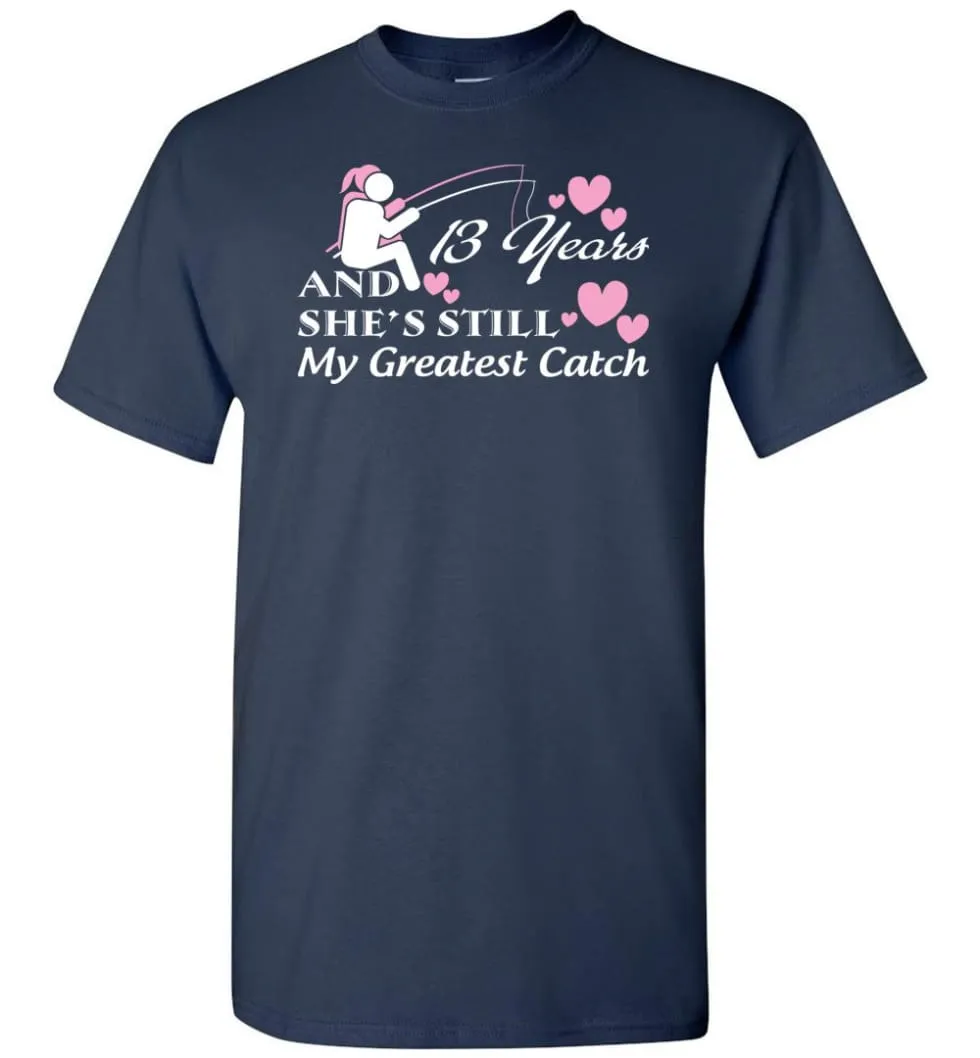 13 Years Anniversary She Still My Greatest Catch T-shirt