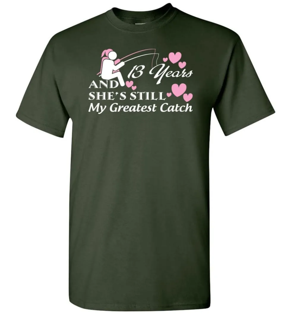 13 Years Anniversary She Still My Greatest Catch T-shirt