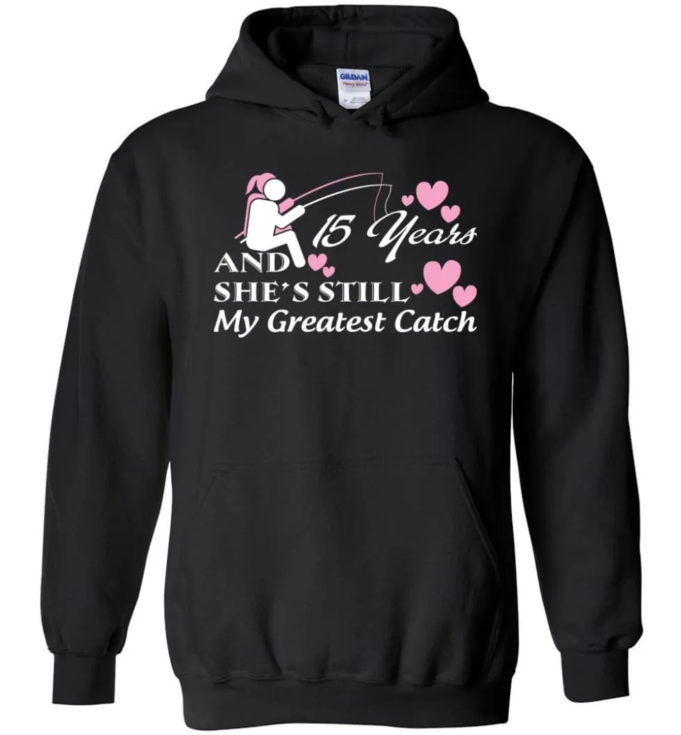 15 Years Anniversary She Still My Greatest Catch Hoodie