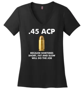 45 ACP Because Sometimes Short, Fat And Slow Will Do The Job - Ladies V-Neck