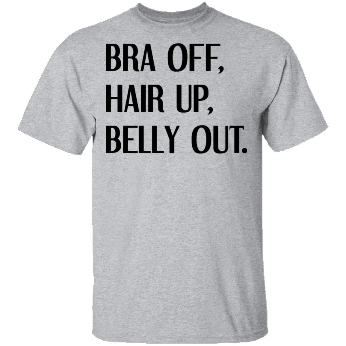 Bra Off Hair Up Belly Out T-Shirt