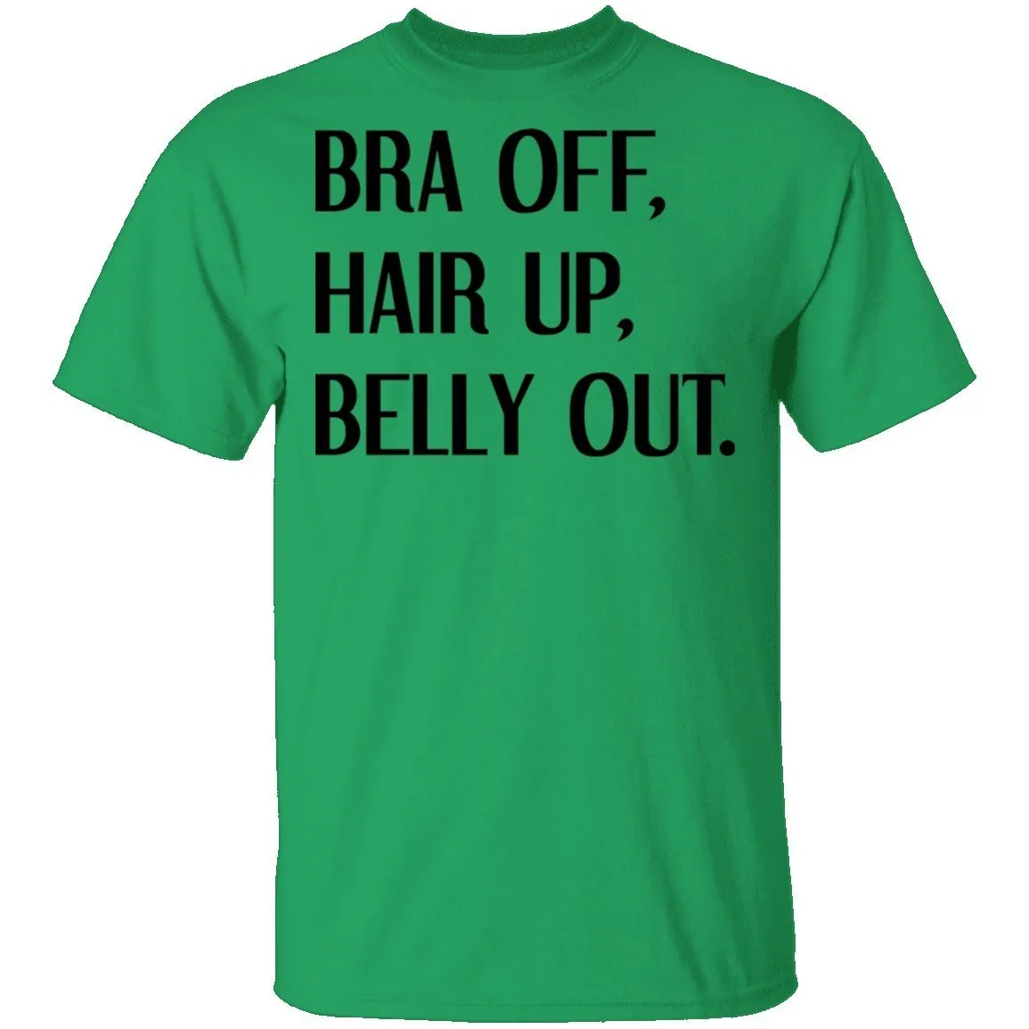 Bra Off Hair Up Belly Out T-Shirt