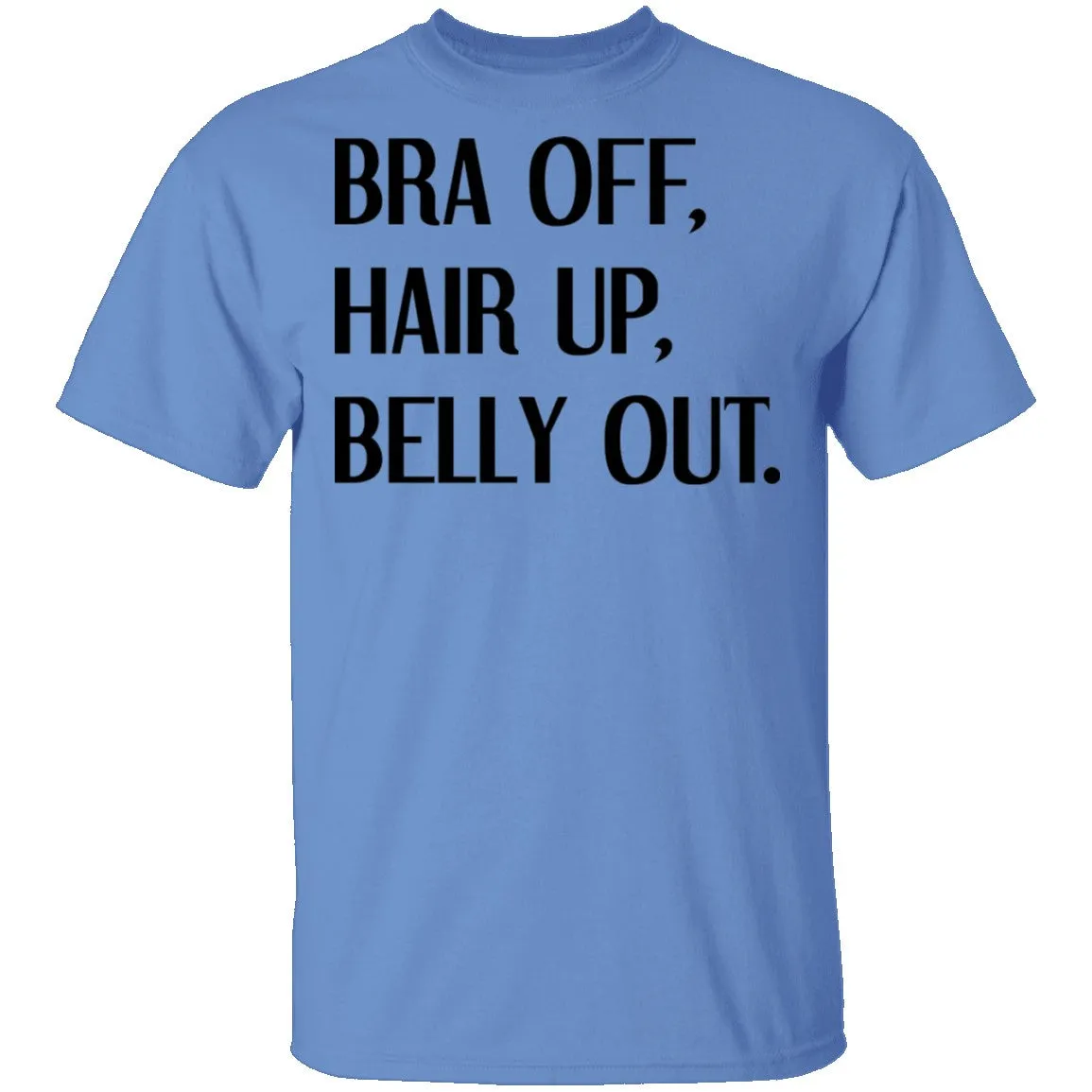 Bra Off Hair Up Belly Out T-Shirt