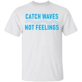 Catch Waves Not Feelings T-Shirt